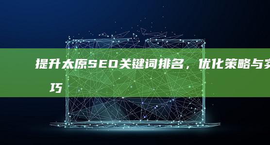 提升太原SEO关键词排名，优化策略与实战技巧