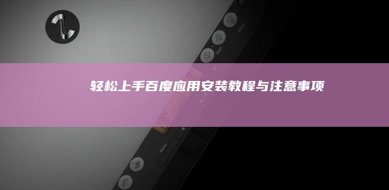 轻松上手：百度应用安装教程与注意事项